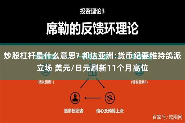 炒股杠杆是什么意思? 邦达亚洲:货币纪要维持鸽派立场 美元/日元刷新11个月高位