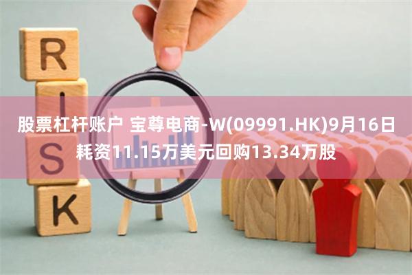 股票杠杆账户 宝尊电商-W(09991.HK)9月16日耗资11.15万美元回购13.34万股