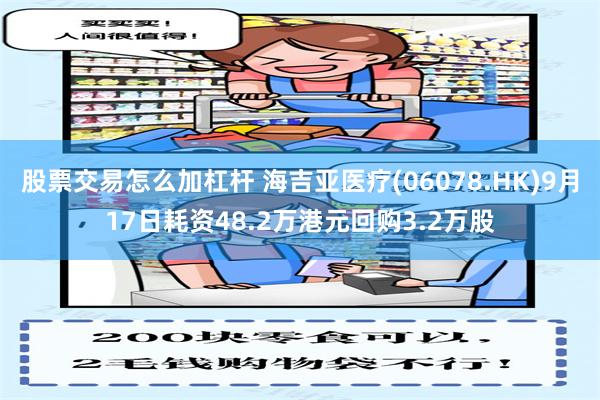 股票交易怎么加杠杆 海吉亚医疗(06078.HK)9月17日耗资48.2万港元回购3.2万股