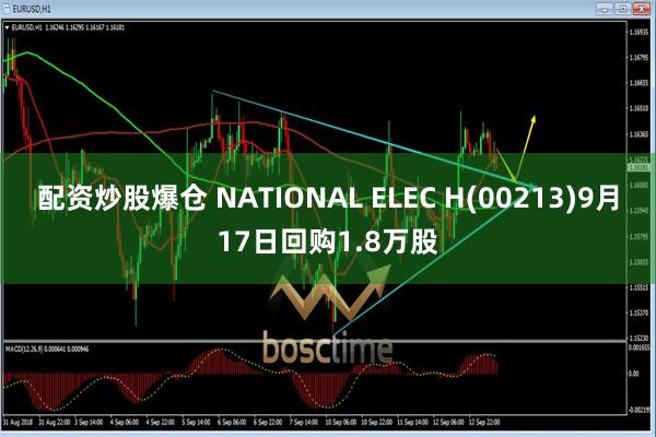 配资炒股爆仓 NATIONAL ELEC H(00213)9月17日回购1.8万股