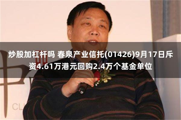 炒股加杠杆吗 春泉产业信托(01426)9月17日斥资4.61万港元回购2.4万个基金单位