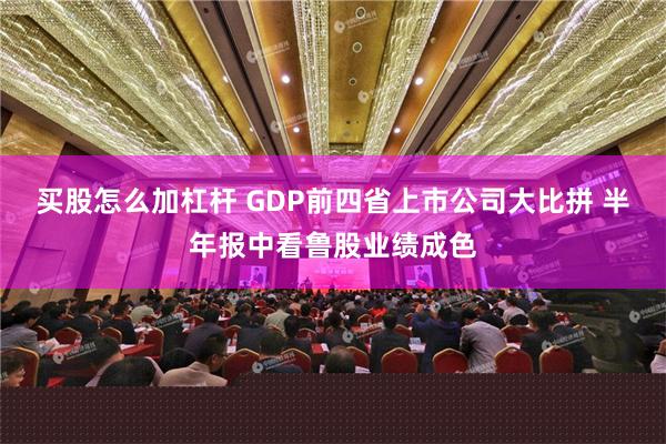 买股怎么加杠杆 GDP前四省上市公司大比拼 半年报中看鲁股业绩成色