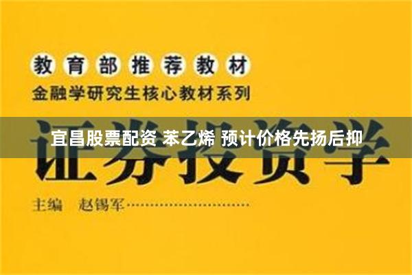 宜昌股票配资 苯乙烯 预计价格先扬后抑