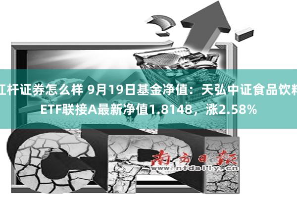 杠杆证券怎么样 9月19日基金净值：天弘中证食品饮料ETF联接A最新净值1.8148，涨2.58%