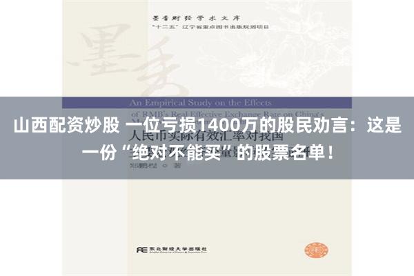 山西配资炒股 一位亏损1400万的股民劝言：这是一份“绝对不能买”的股票名单！