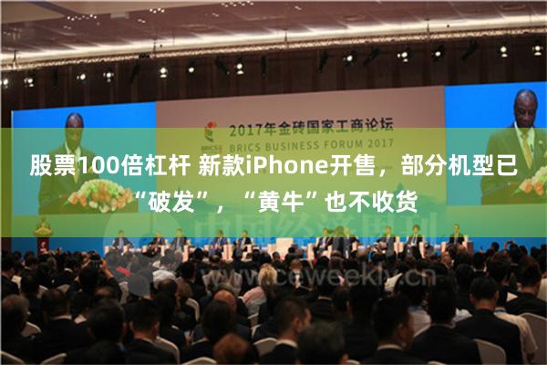 股票100倍杠杆 新款iPhone开售，部分机型已“破发”，“黄牛”也不收货