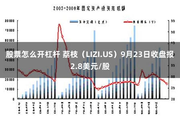 股票怎么开杠杆 荔枝（LIZI.US）9月23日收盘报2.8美元/股