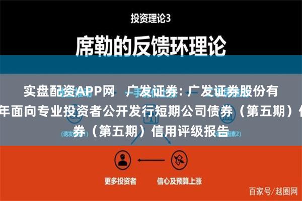 实盘配资APP网   广发证券: 广发证券股份有限公司2024年面向专业投资者公开发行短期公司债券（第五期）信用评级报告