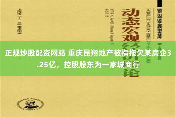 正规炒股配资网站 重庆昆翔地产被指拖欠某房企3.25亿，控股股东为一家城商行