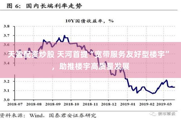 天盈配资炒股 天河首提“宽带服务友好型楼宇” ，助推楼宇高质量发展