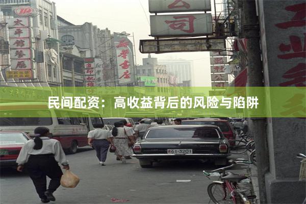 民间配资：高收益背后的风险与陷阱