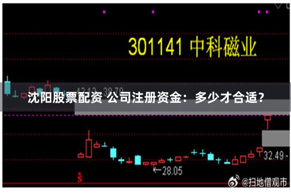 沈阳股票配资 公司注册资金：多少才合适？