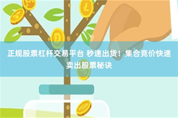 正规股票杠杆交易平台 秒速出货！集合竞价快速卖出股票秘诀