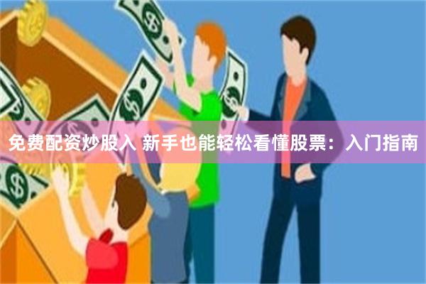 免费配资炒股入 新手也能轻松看懂股票：入门指南