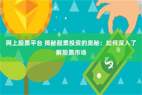 网上股票平台 揭秘股票投资的奥秘：如何深入了解股票市场