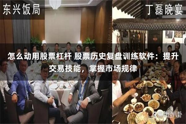 怎么动用股票杠杆 股票历史复盘训练软件：提升交易技能，掌握市场规律