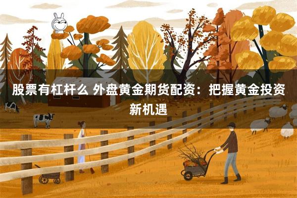 股票有杠杆么 外盘黄金期货配资：把握黄金投资新机遇