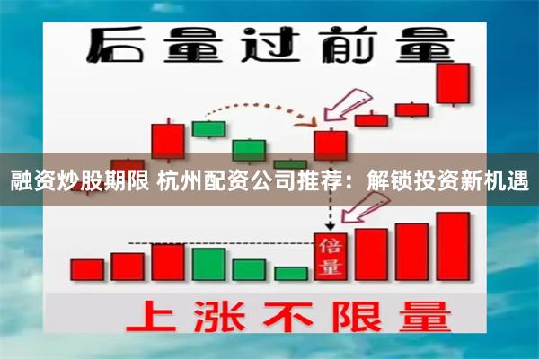 融资炒股期限 杭州配资公司推荐：解锁投资新机遇