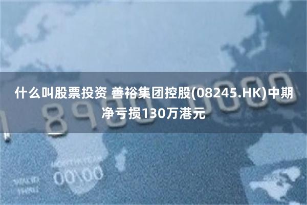 什么叫股票投资 善裕集团控股(08245.HK)中期净亏损130万港元