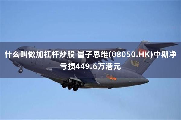 什么叫做加杠杆炒股 量子思维(08050.HK)中期净亏损449.6万港元