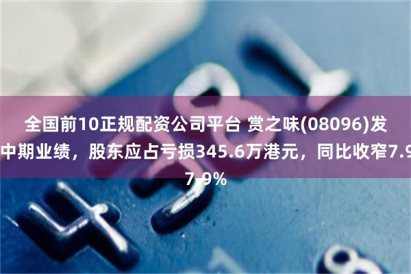 全国前10正规配资公司平台 赏之味(08096)发布中期业绩，股东应占亏损345.6万港元，同比收窄7.9%