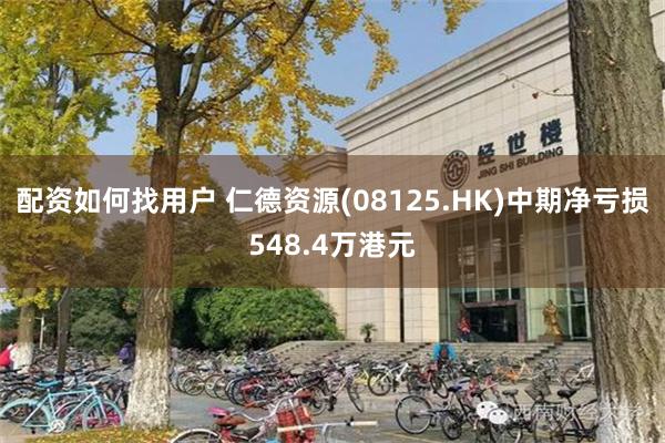 配资如何找用户 仁德资源(08125.HK)中期净亏损548.4万港元