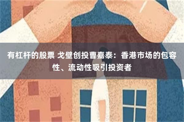 有杠杆的股票 戈壁创投曹嘉泰：香港市场的包容性、流动性吸引投资者