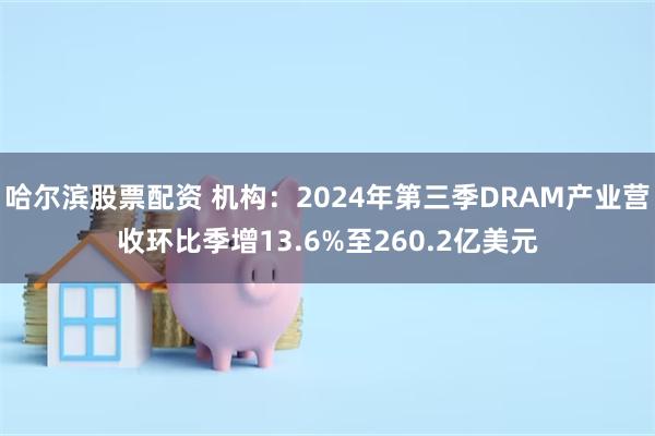 哈尔滨股票配资 机构：2024年第三季DRAM产业营收环比季增13.6%至260.2亿美元