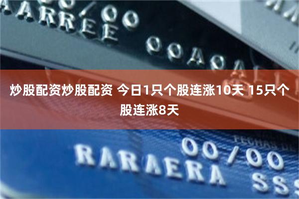 炒股配资炒股配资 今日1只个股连涨10天 15只个股连涨8天