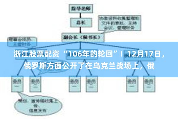 浙江股票配资 “106年的轮回”！12月17日，俄罗斯方面公开了在乌克兰战场上，俄