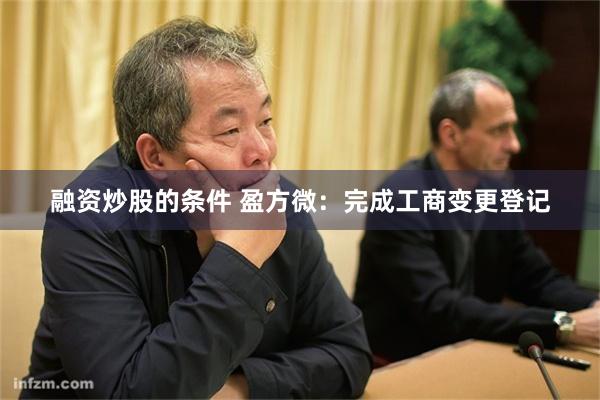 融资炒股的条件 盈方微：完成工商变更登记