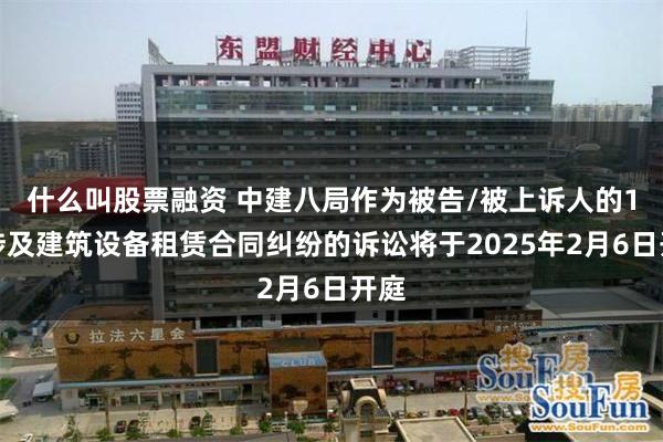 什么叫股票融资 中建八局作为被告/被上诉人的1起涉及建筑设备租赁合同纠纷的诉讼将于2025年2月6日开庭