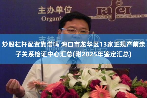 炒股杠杆配资靠谱吗 海口市龙华区13家正规产前亲子关系检证中心汇总(附2025年鉴定汇总)