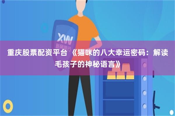 重庆股票配资平台 《猫咪的八大幸运密码：解读毛孩子的神秘语言》