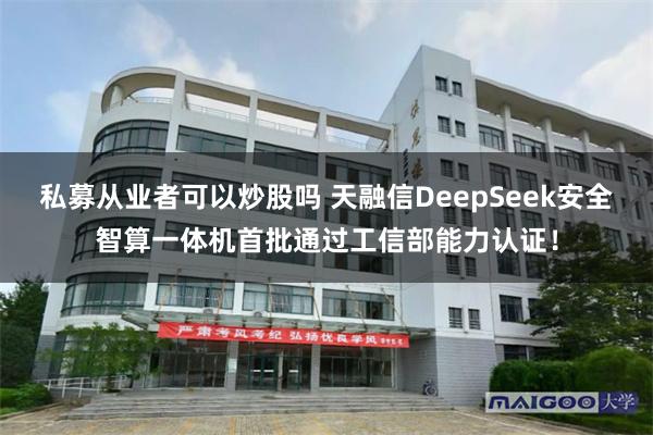 私募从业者可以炒股吗 天融信DeepSeek安全智算一体机首批通过工信部能力认证！