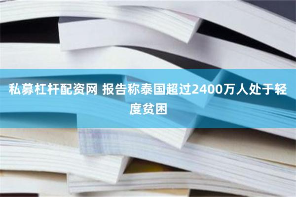 私募杠杆配资网 报告称泰国超过2400万人处于轻度贫困
