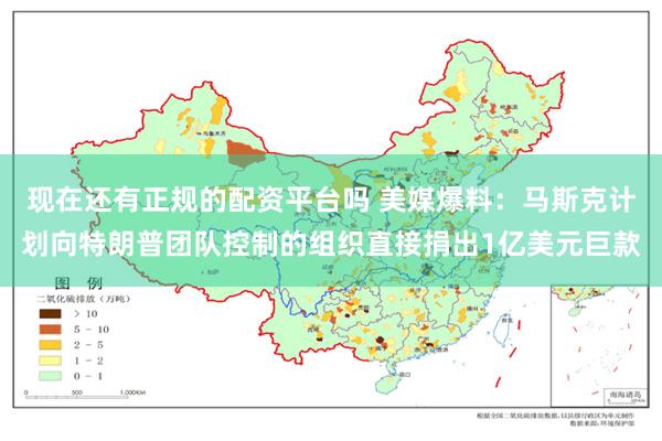 现在还有正规的配资平台吗 美媒爆料：马斯克计划向特朗普团队控制的组织直接捐出1亿美元巨款