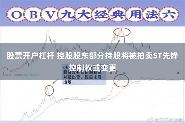 股票开户杠杆 控股股东部分持股将被拍卖ST先锋控制权或变更