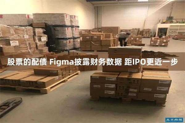 股票的配债 Figma披露财务数据 距IPO更近一步