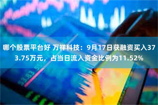 哪个股票平台好 万祥科技：9月17日获融资买入373.75万元，占当日流入资金比例为11.52%