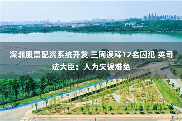 深圳股票配资系统开发 三周误释12名囚犯 英司法大臣：人为失误难免