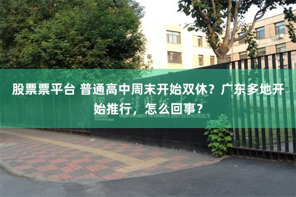 股票票平台 普通高中周末开始双休？广东多地开始推行，怎么回事？
