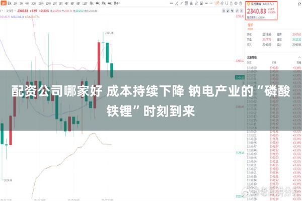 配资公司哪家好 成本持续下降 钠电产业的“磷酸铁锂”时刻到来