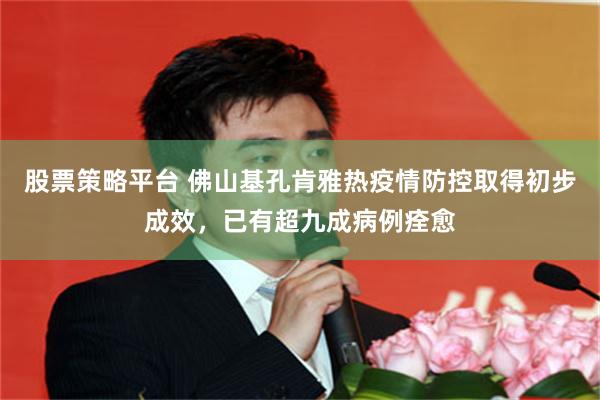 股票策略平台 佛山基孔肯雅热疫情防控取得初步成效，已有超九成病例痊愈