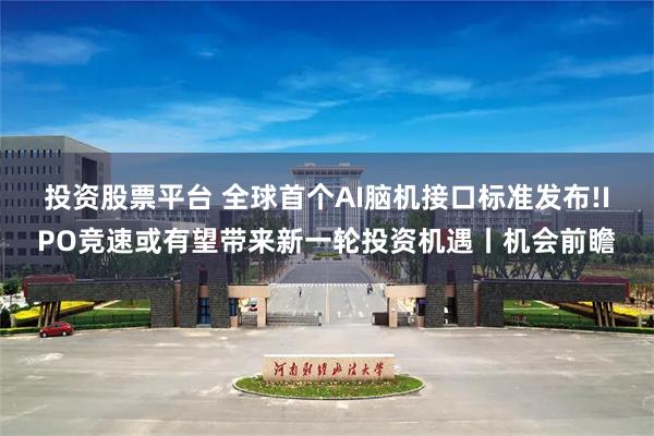 投资股票平台 全球首个AI脑机接口标准发布!IPO竞速或有望带来新一轮投资机遇丨机会前瞻