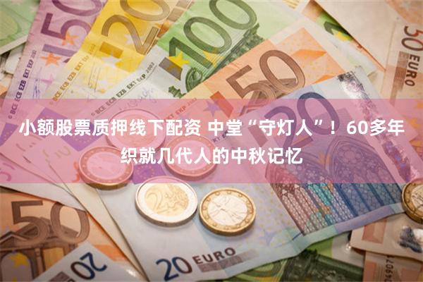 小额股票质押线下配资 中堂“守灯人”！60多年织就几代人的中秋记忆