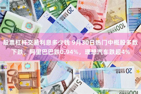 股票杠杆交易利息多少钱 9月30日热门中概股多数下跌，阿里巴巴跌0.94%，理想汽车跌超4%