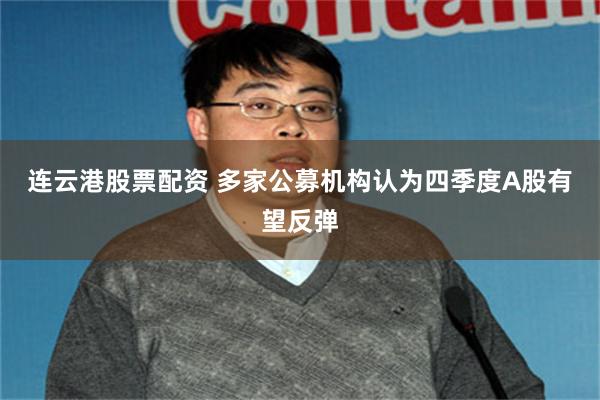 连云港股票配资 多家公募机构认为四季度A股有望反弹