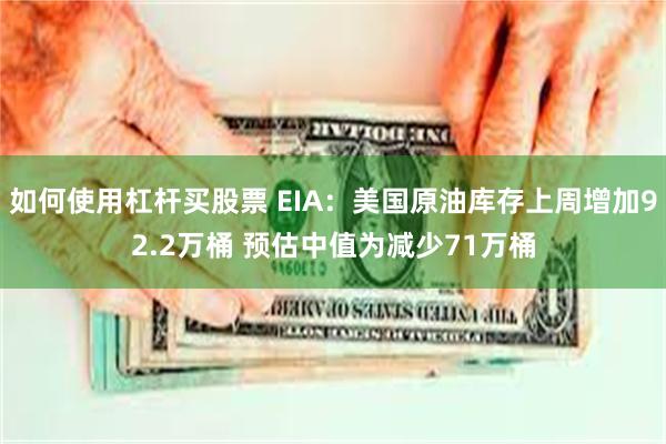 如何使用杠杆买股票 EIA：美国原油库存上周增加92.2万桶 预估中值为减少71万桶