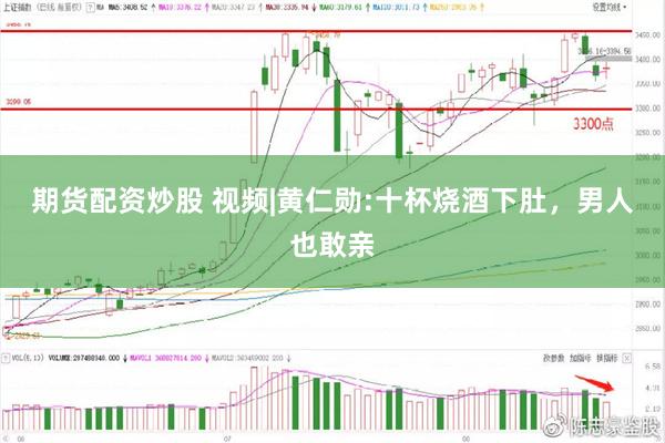 期货配资炒股 视频|黄仁勋:十杯烧酒下肚，男人也敢亲